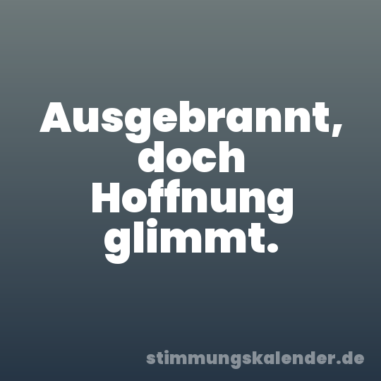 Ausgebrannt, doch Hoffnung glimmt.