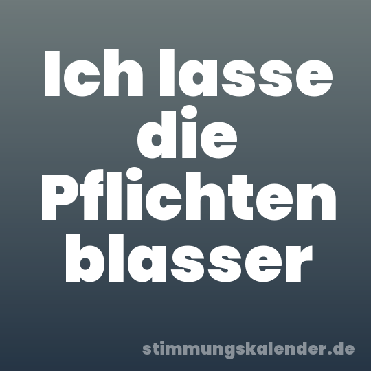 Ich lasse die Pflichten blasser