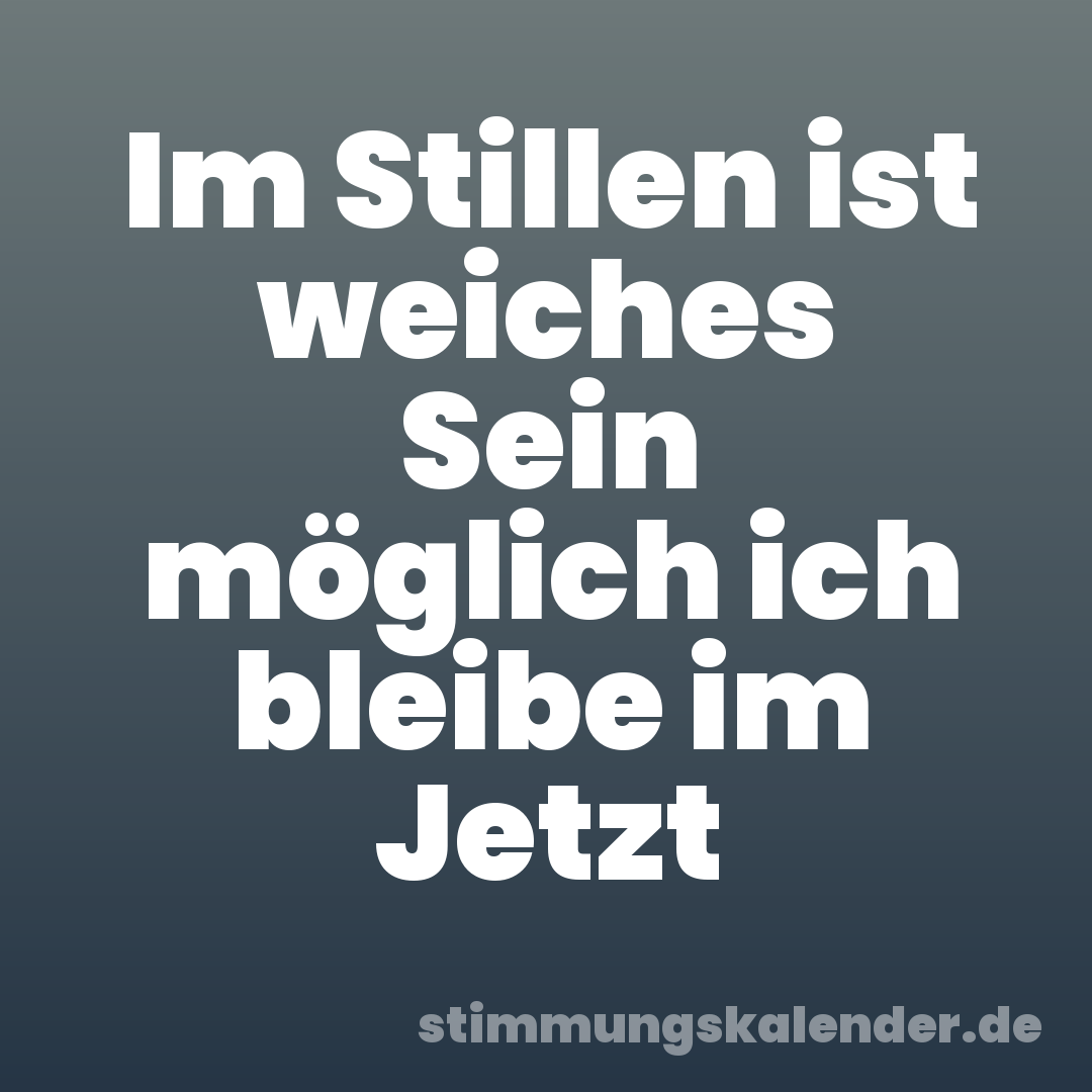 Im Stillen ist weiches Sein möglich ich bleibe im Jetzt