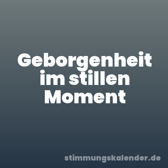 Geborgenheit im stillen Moment