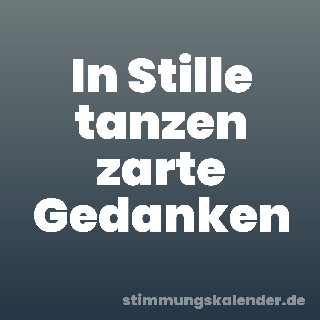 In Stille tanzen zarte Gedanken