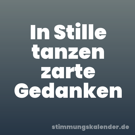 In Stille tanzen zarte Gedanken