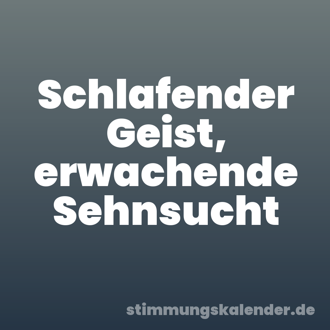 Schlafender Geist, erwachende Sehnsucht