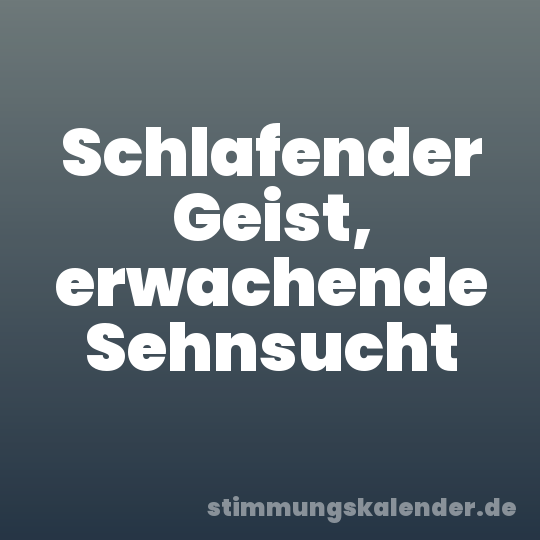 Schlafender Geist, erwachende Sehnsucht