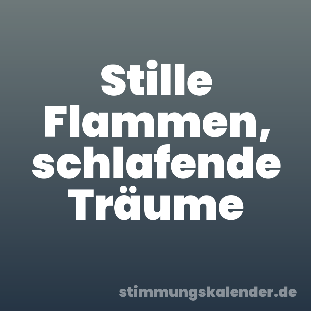 Stille Flammen, schlafende Träume
