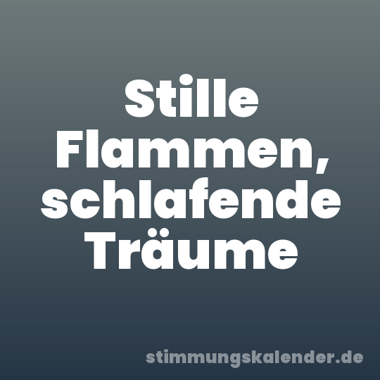 Stille Flammen, schlafende Träume