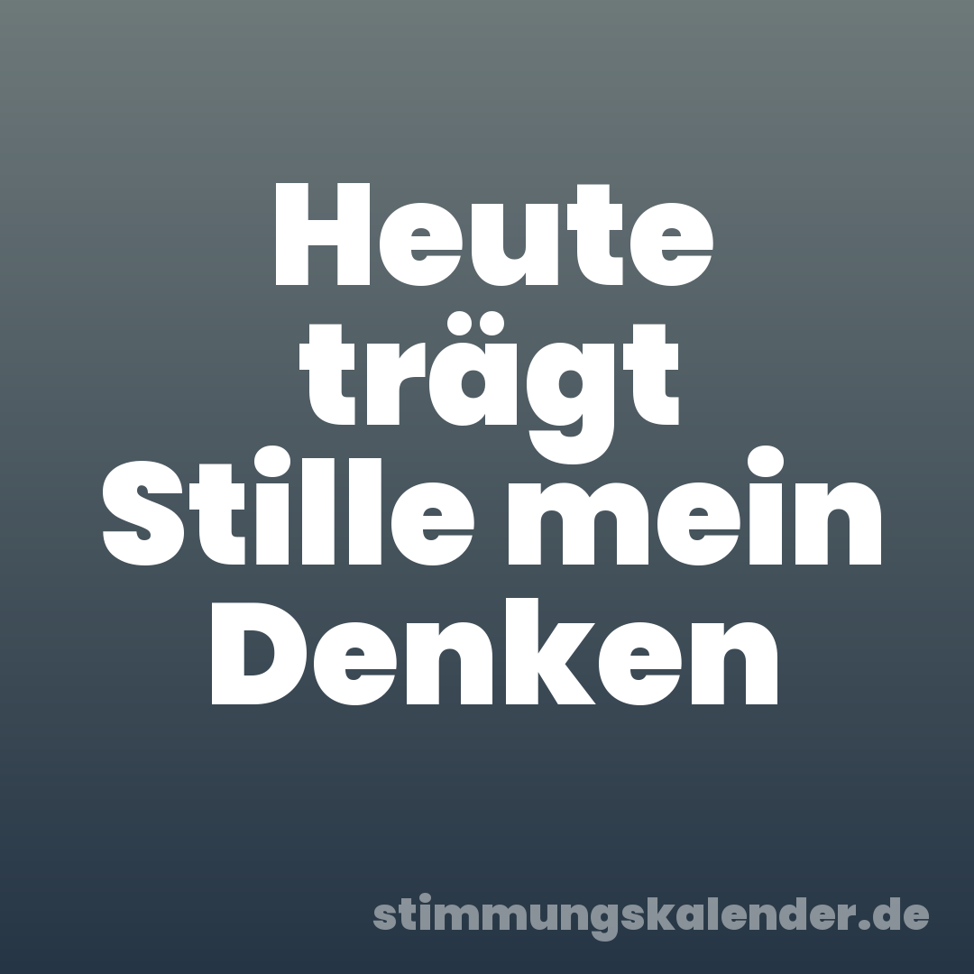 Heute trägt Stille mein Denken
