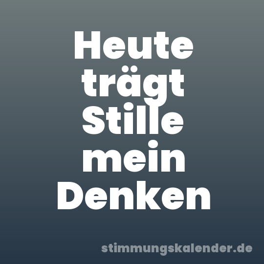 Heute trägt Stille mein Denken