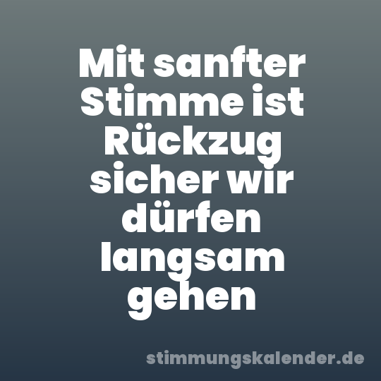 Mit sanfter Stimme ist Rückzug sicher wir dürfen langsam gehen