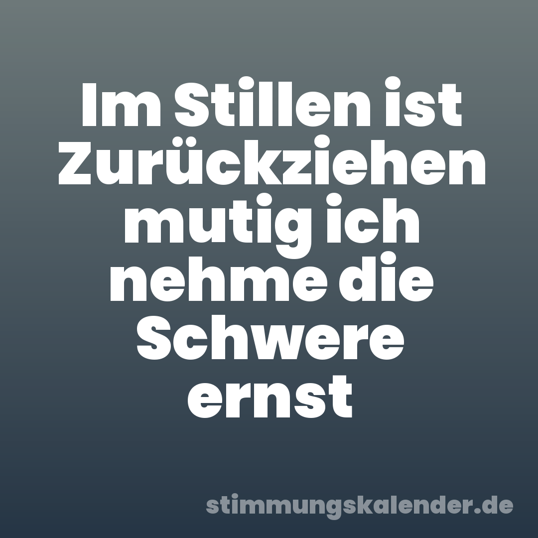 Im Stillen ist Zurückziehen mutig ich nehme die Schwere ernst