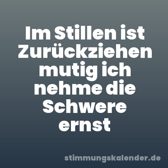 Im Stillen ist Zurückziehen mutig ich nehme die Schwere ernst