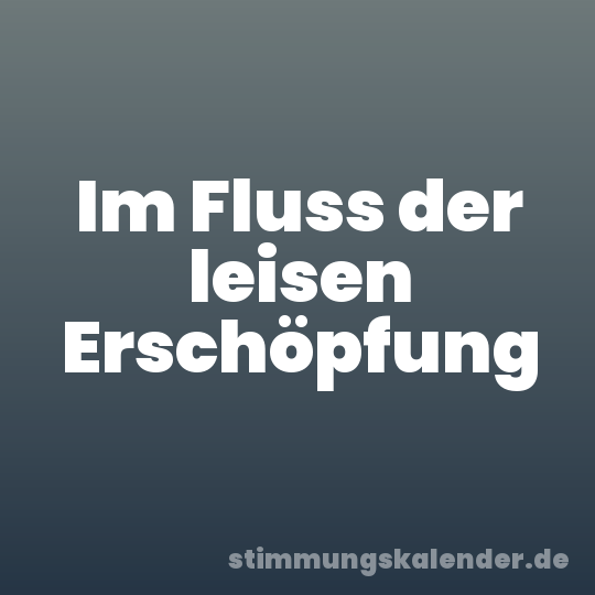 Im Fluss der leisen Erschöpfung
