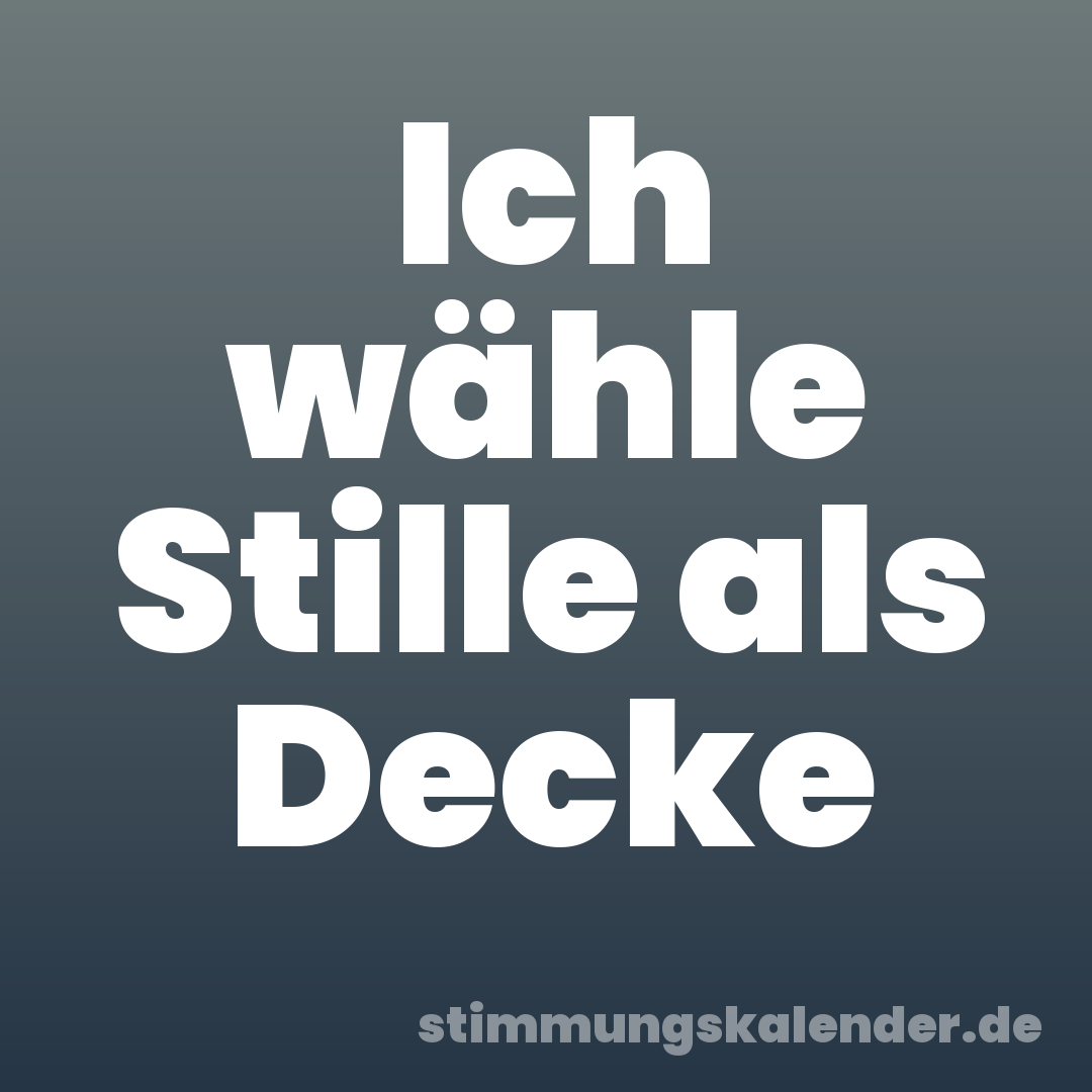 Ich wähle Stille als Decke