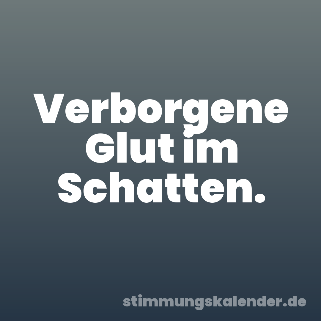 Verborgene Glut im Schatten.