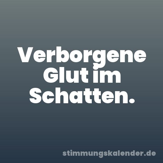 Verborgene Glut im Schatten.