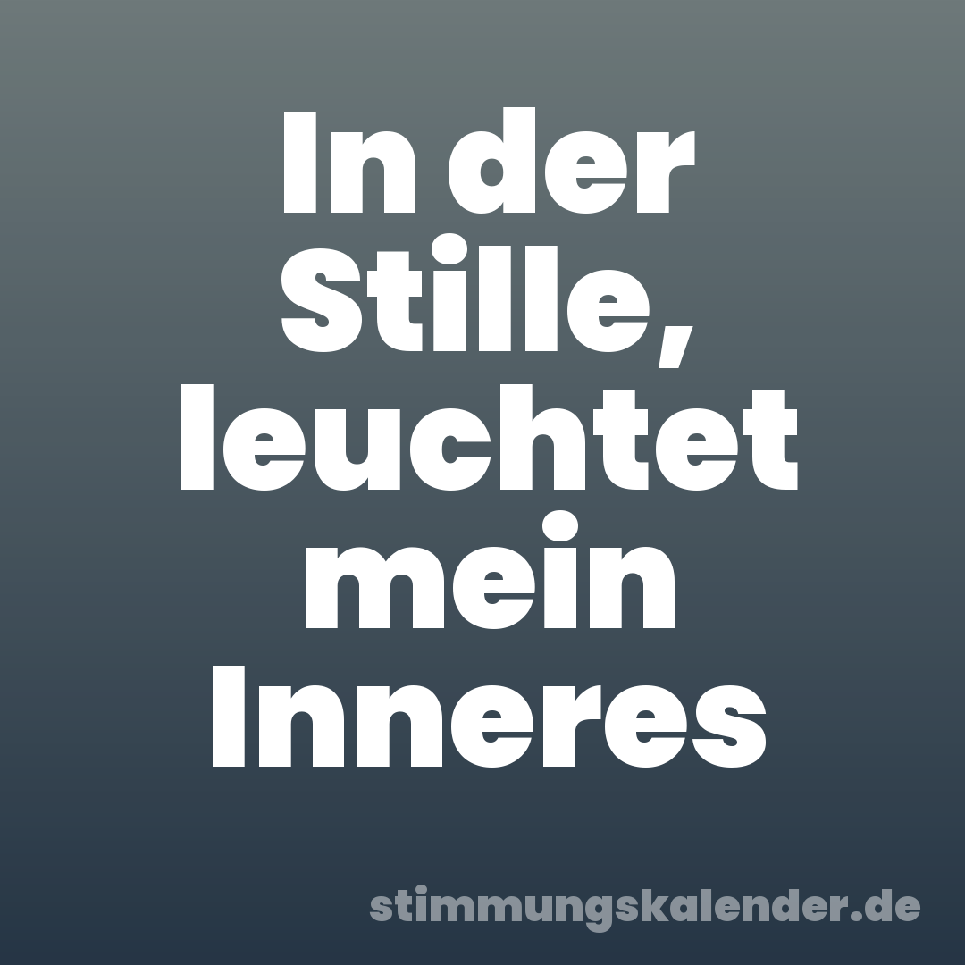 In der Stille, leuchtet mein Inneres