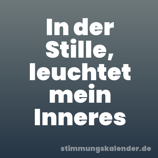 In der Stille, leuchtet mein Inneres