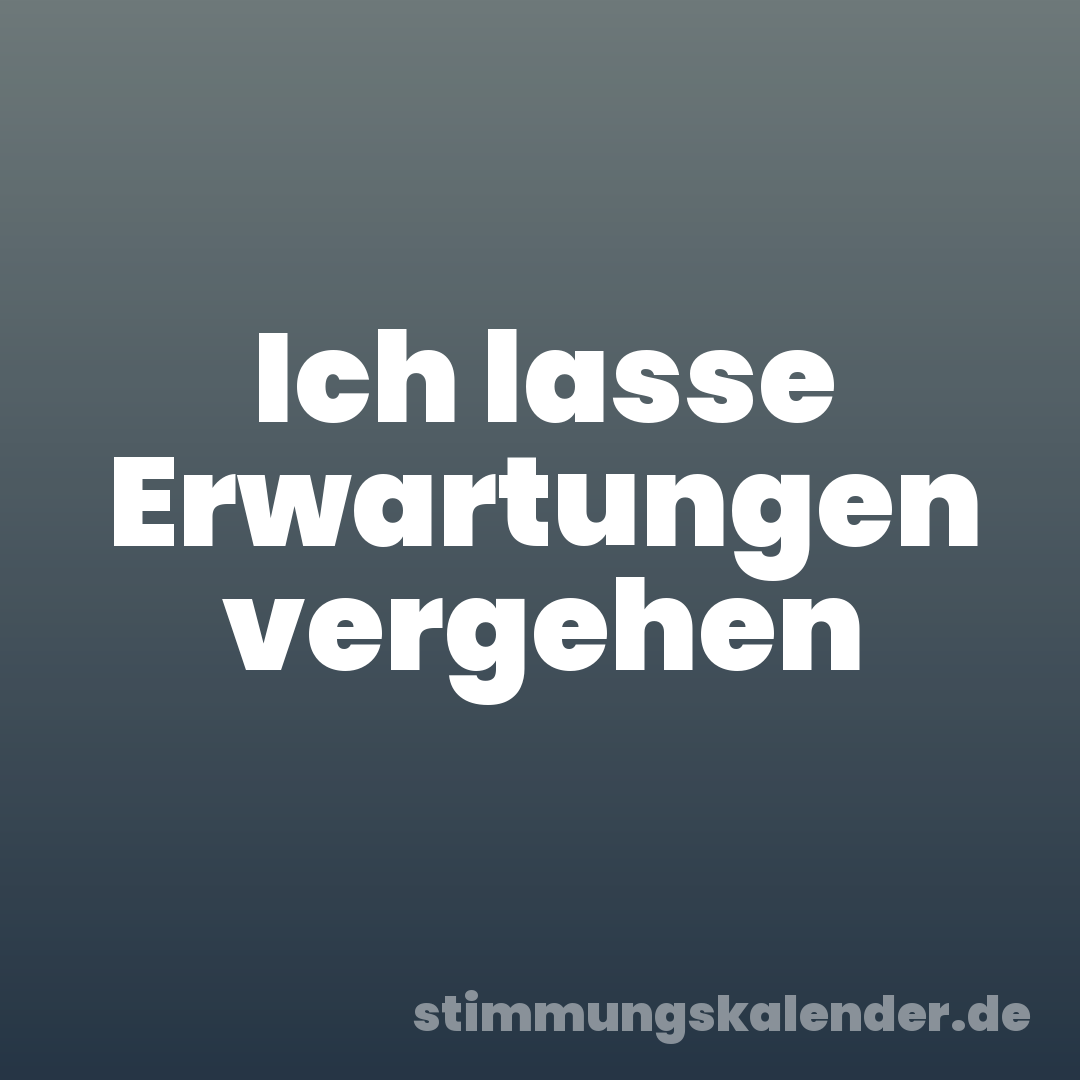 Ich lasse Erwartungen vergehen