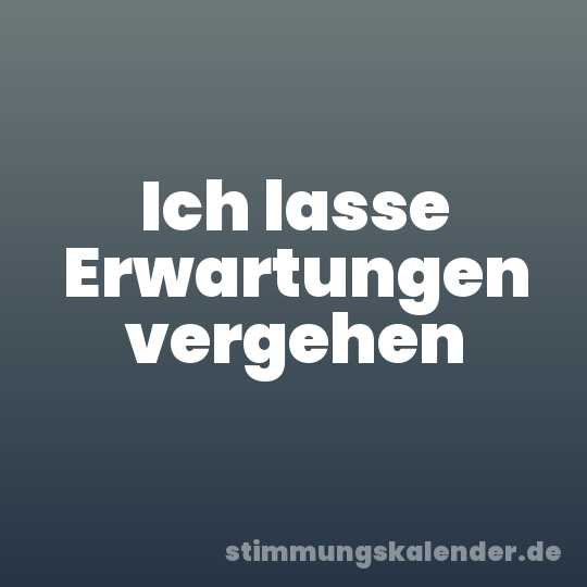 Ich lasse Erwartungen vergehen