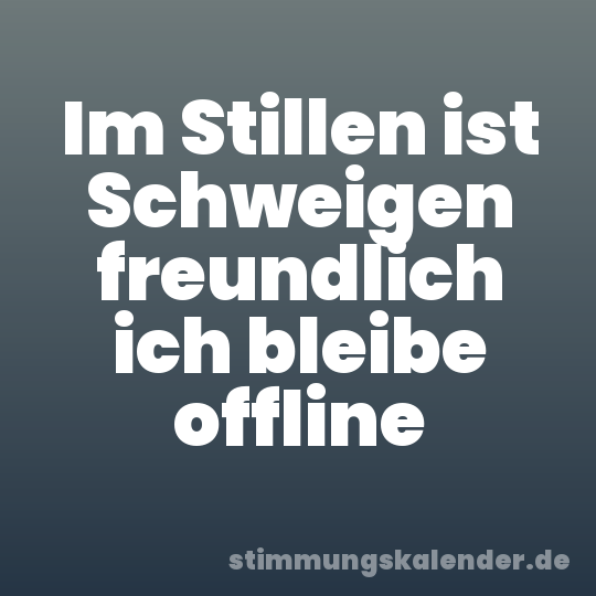 Im Stillen ist Schweigen freundlich ich bleibe offline