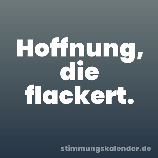 Hoffnung, die flackert.