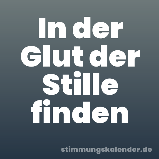 In der Glut der Stille finden