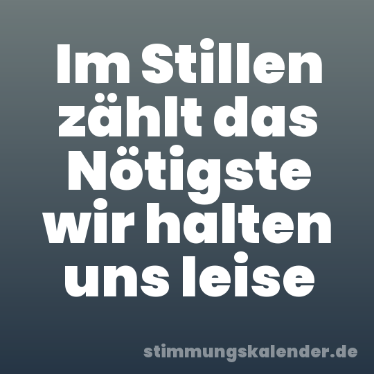 Im Stillen zählt das Nötigste wir halten uns leise