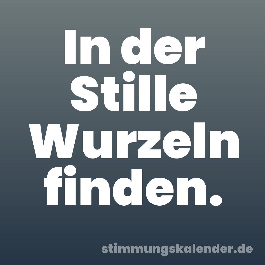 In der Stille Wurzeln finden.