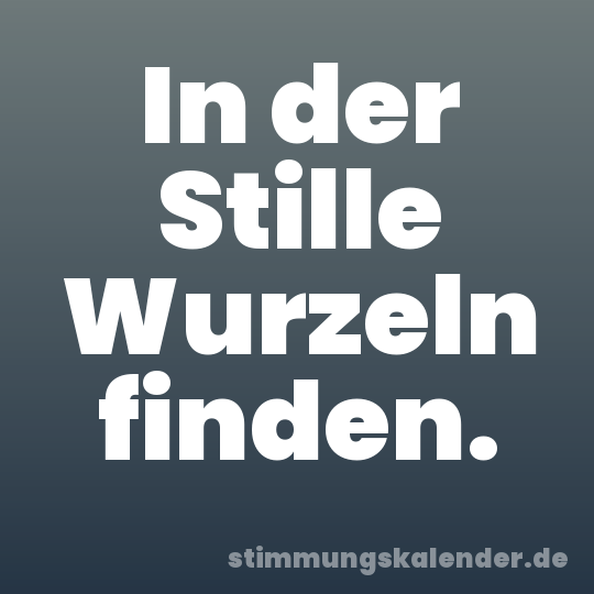 In der Stille Wurzeln finden.