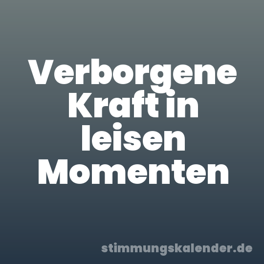 Verborgene Kraft in leisen Momenten
