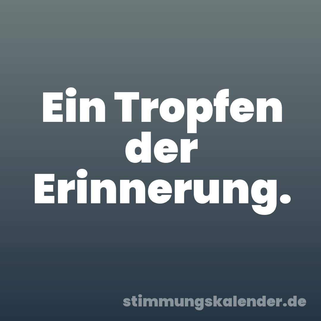 Ein Tropfen der Erinnerung.
