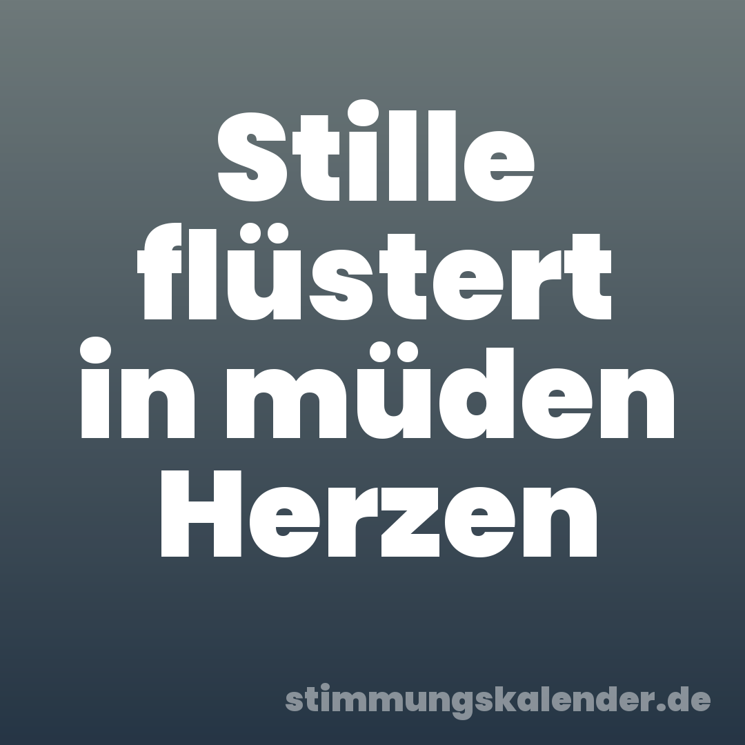 Stille flüstert in müden Herzen
