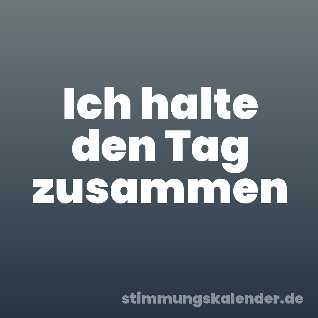 Ich halte den Tag zusammen