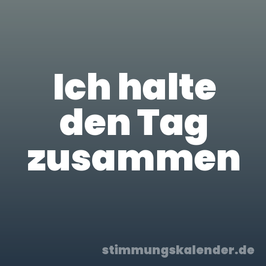 Ich halte den Tag zusammen