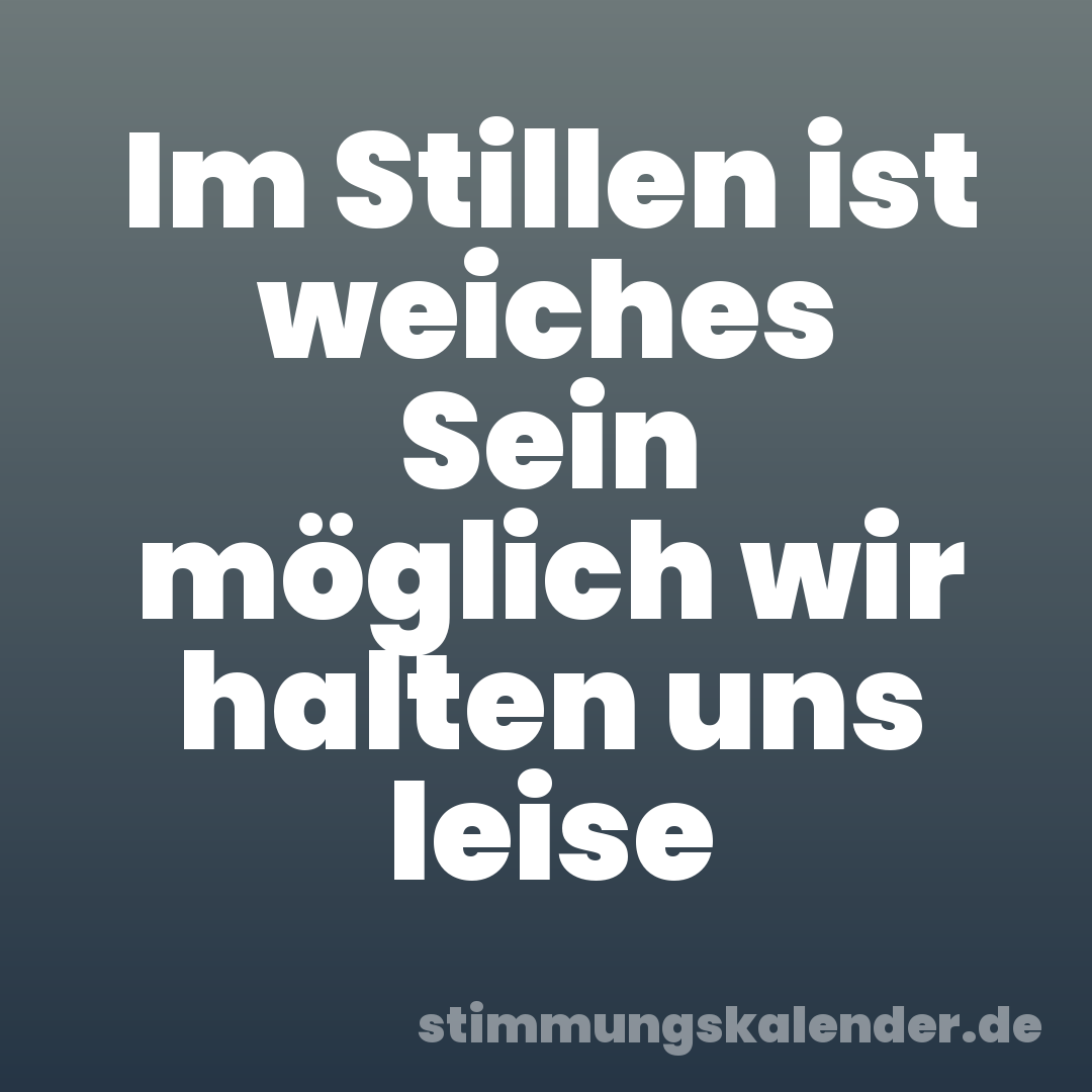 Im Stillen ist weiches Sein möglich wir halten uns leise