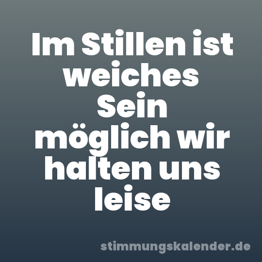 Im Stillen ist weiches Sein möglich wir halten uns leise