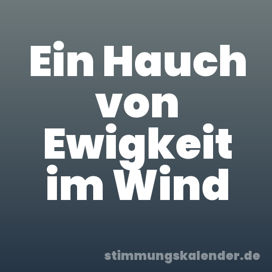 Ein Hauch von Ewigkeit im Wind