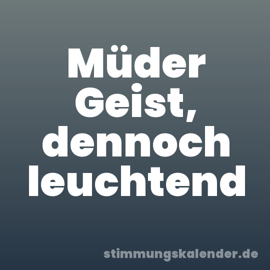 Müder Geist, dennoch leuchtend