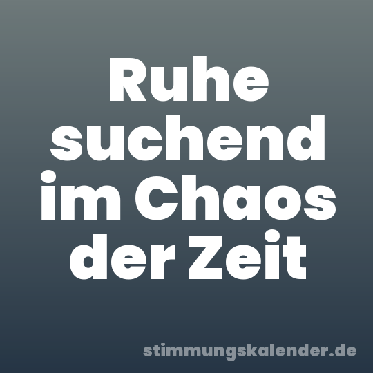 Ruhe suchend im Chaos der Zeit