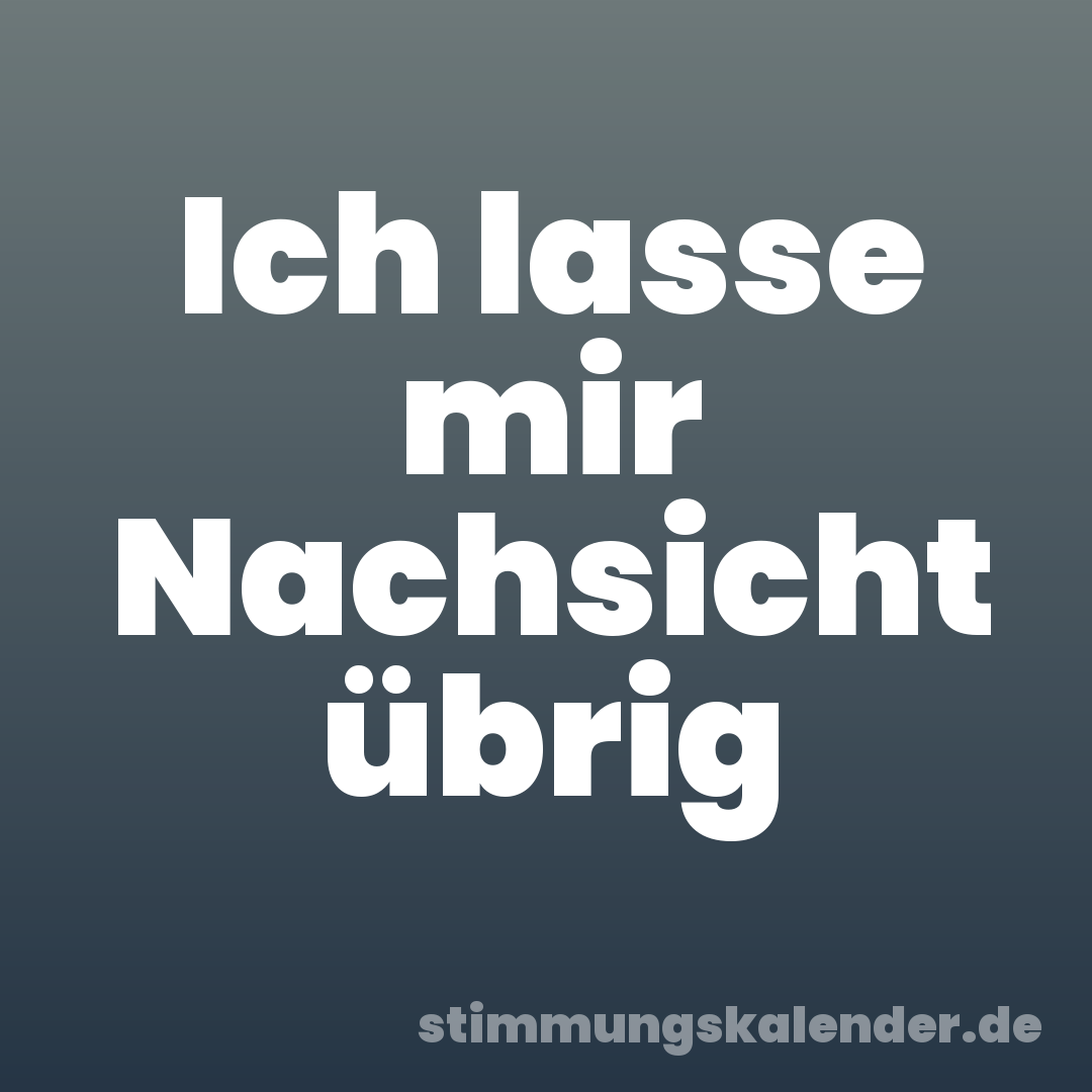 Ich lasse mir Nachsicht übrig