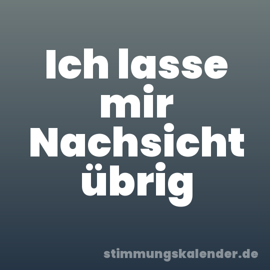 Ich lasse mir Nachsicht übrig