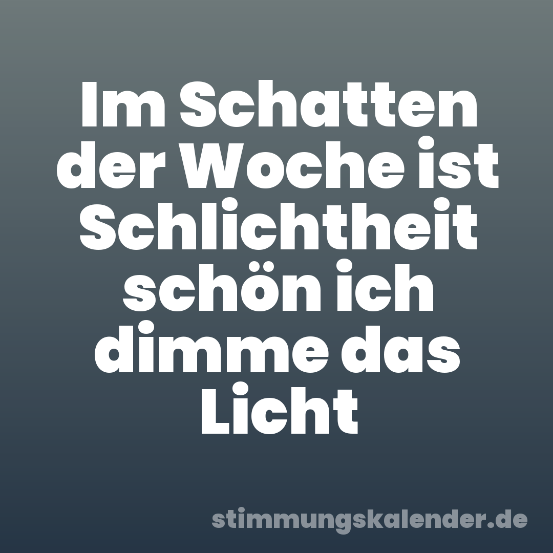 Im Schatten der Woche ist Schlichtheit schön ich dimme das Licht