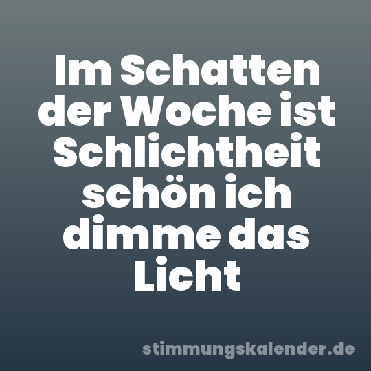 Im Schatten der Woche ist Schlichtheit schön ich dimme das Licht
