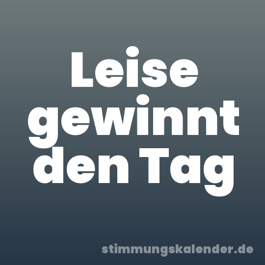 Leise gewinnt den Tag