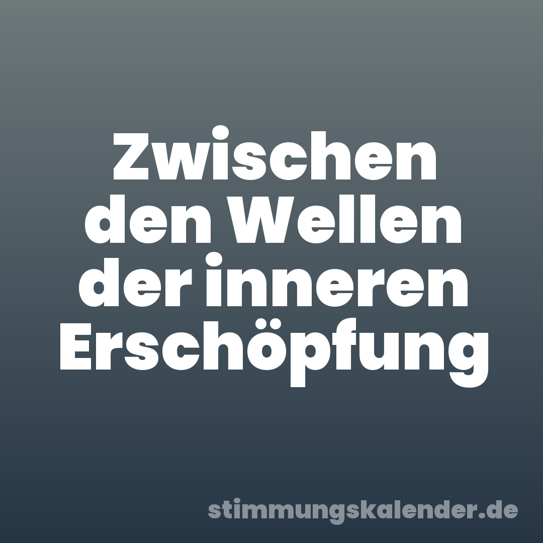 Zwischen den Wellen der inneren Erschöpfung