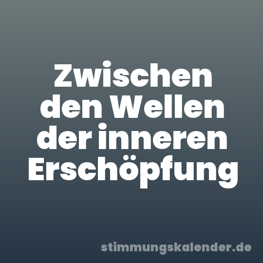 Zwischen den Wellen der inneren Erschöpfung