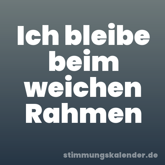 Ich bleibe beim weichen Rahmen