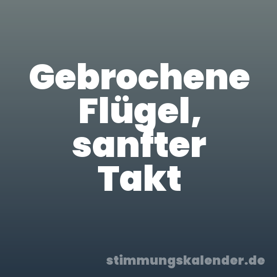 Gebrochene Flügel, sanfter Takt