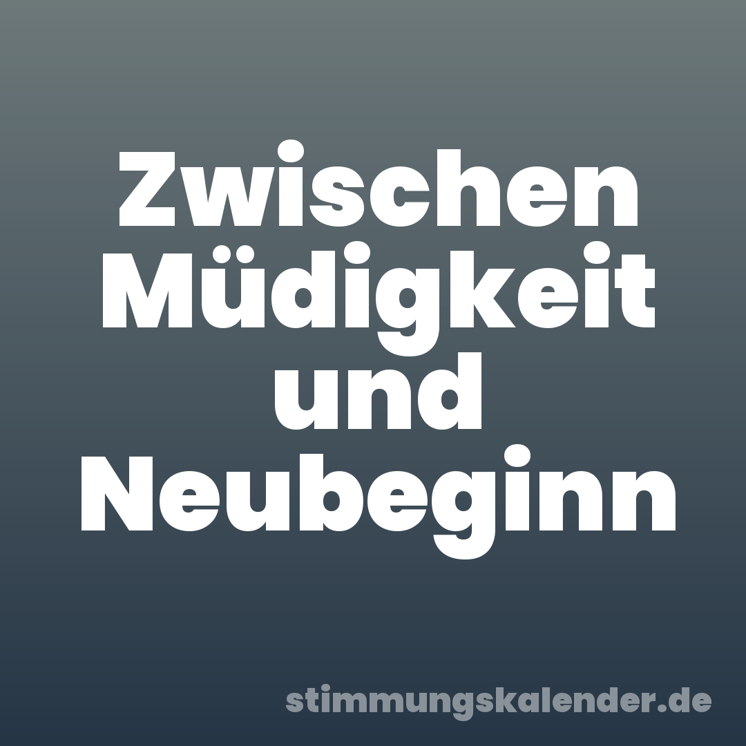 Zwischen Müdigkeit und Neubeginn
