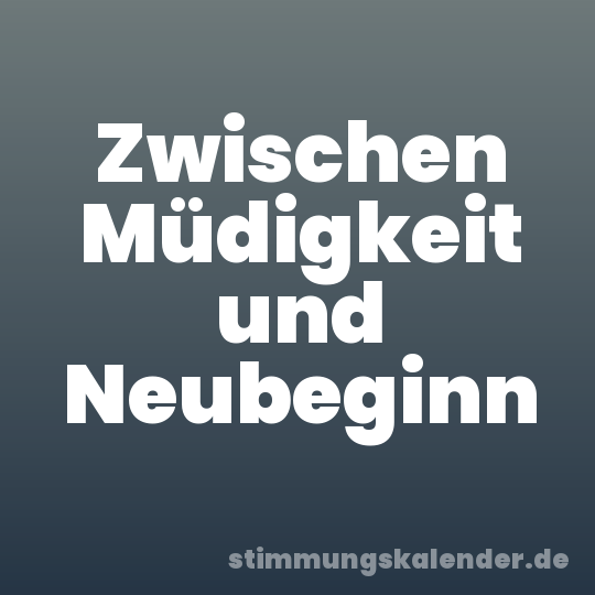 Zwischen Müdigkeit und Neubeginn